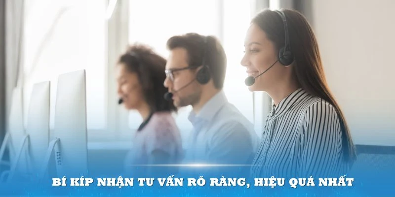 Bí kíp nhận tư vấn rõ ràng, hiệu quả nhất