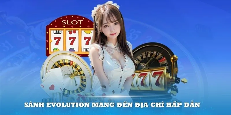 Sảnh Evolution mang đến địa chỉ hấp dẫn cho thành viên đam mê Casino